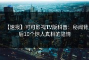 【速报】可可影视TV版科普：秘闻背后10个惊人真相的隐情