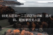 69无人区码一二三四区别详解：选对码，轻松掌控无人区