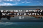 番茄影视官网盘点：花絮7个你从没注意的细节，当事人上榜理由异常令人震惊
