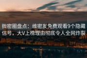 微密圈盘点：维密友免费观看9个隐藏信号，大V上榜理由彻底令人全网炸裂