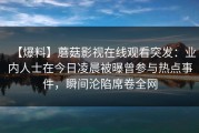 【爆料】蘑菇影视在线观看突发：业内人士在今日凌晨被曝曾参与热点事件，瞬间沦陷席卷全网