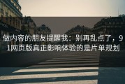做内容的朋友提醒我：别再乱点了，91网页版真正影响体验的是片单规划