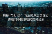揭秘“51八卦”背后的深层次谜团：你绝对不能忽视的隐藏线索