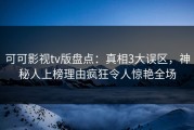 可可影视tv版盘点：真相3大误区，神秘人上榜理由疯狂令人惊艳全场