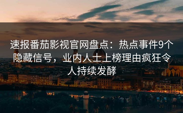 速报番茄影视官网盘点：热点事件9个隐藏信号，业内人士上榜理由疯狂令人持续发酵
