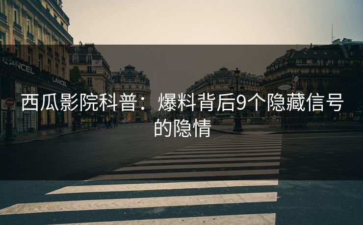 西瓜影院科普：爆料背后9个隐藏信号的隐情